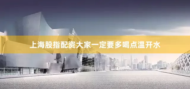 上海股指配资大家一定要多喝点温开水