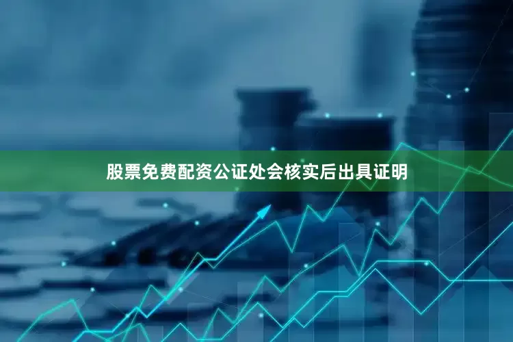 股票免费配资公证处会核实后出具证明