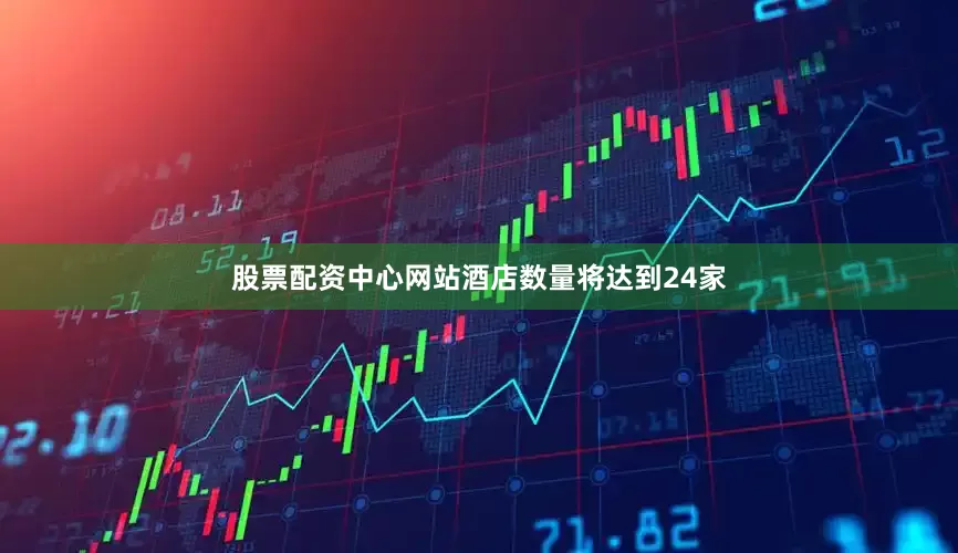 股票配资中心网站酒店数量将达到24家
