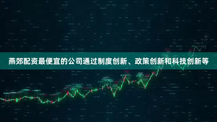 燕郊配资最便宜的公司通过制度创新、政策创新和科技创新等