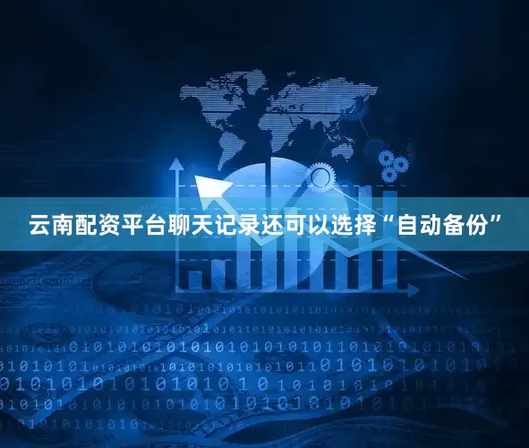 云南配资平台聊天记录还可以选择“自动备份”