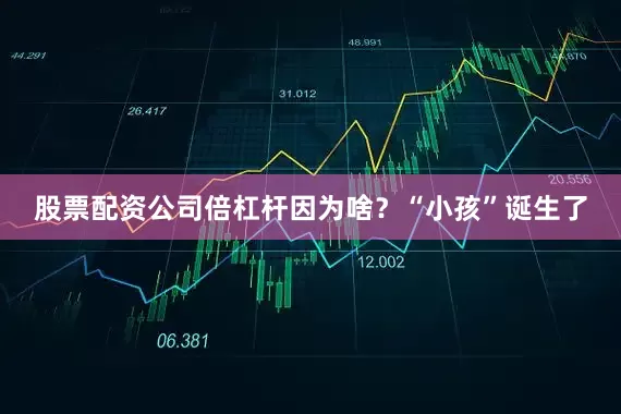 股票配资公司倍杠杆因为啥？“小孩”诞生了