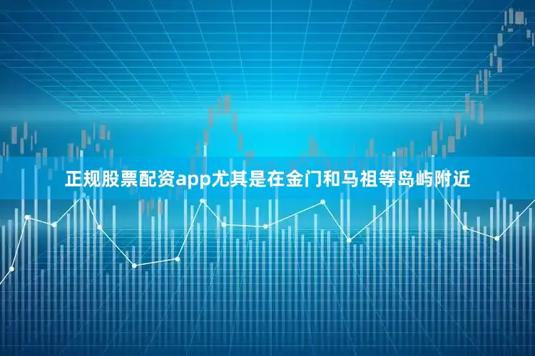 正规股票配资app尤其是在金门和马祖等岛屿附近