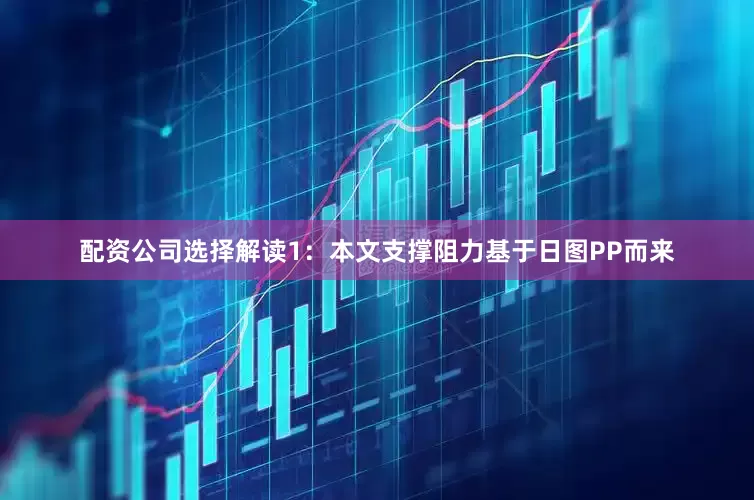 配资公司选择解读1：本文支撑阻力基于日图PP而来