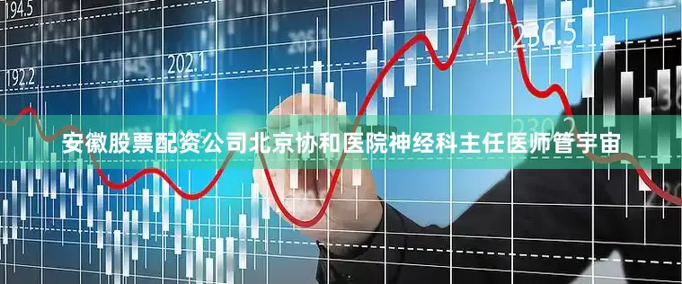 安徽股票配资公司北京协和医院神经科主任医师管宇宙