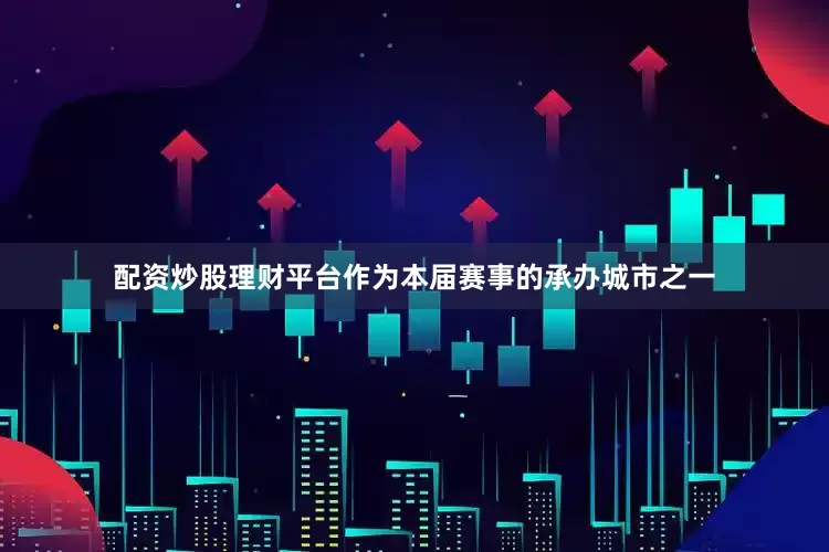 配资炒股理财平台作为本届赛事的承办城市之一