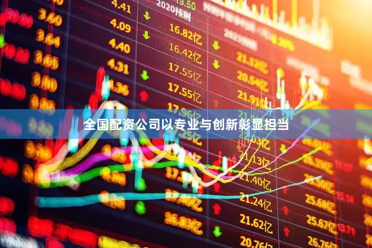 全国配资公司以专业与创新彰显担当