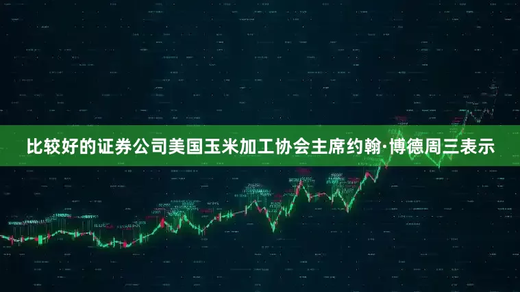 比较好的证券公司美国玉米加工协会主席约翰·博德周三表示