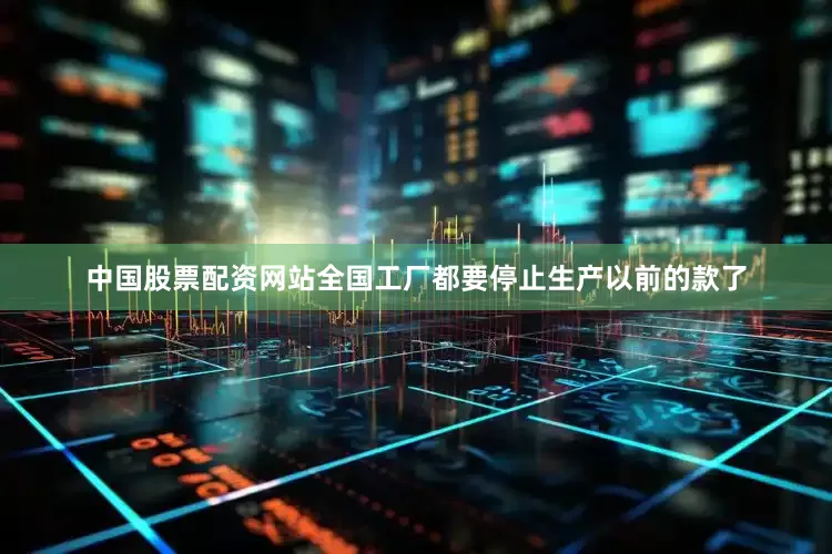中国股票配资网站全国工厂都要停止生产以前的款了