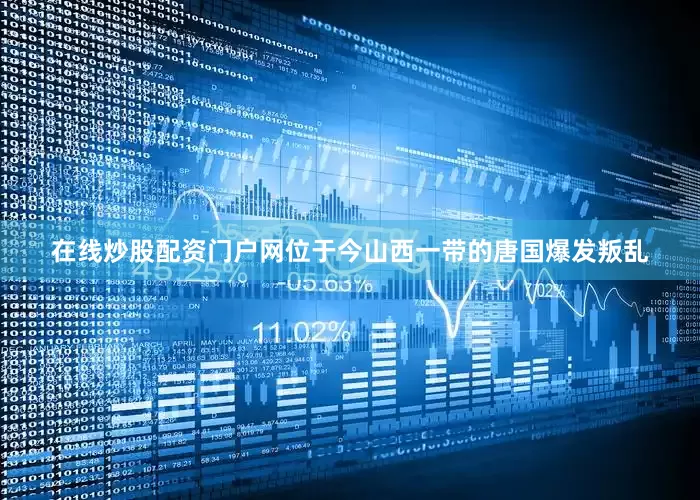 在线炒股配资门户网位于今山西一带的唐国爆发叛乱